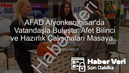 AFAD Afyonkarahisar’da Vatandaşla Buluştu: Afet Bilinci ve Hazırlık Çalışmaları Masaya Yatırıldı