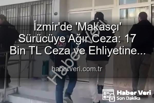 makas atan sürücü - İzmir'de 'Makasçı' Sürücüye Ağır Ceza: 17 Bin TL Ceza ve Ehliyetine El Konuldu!