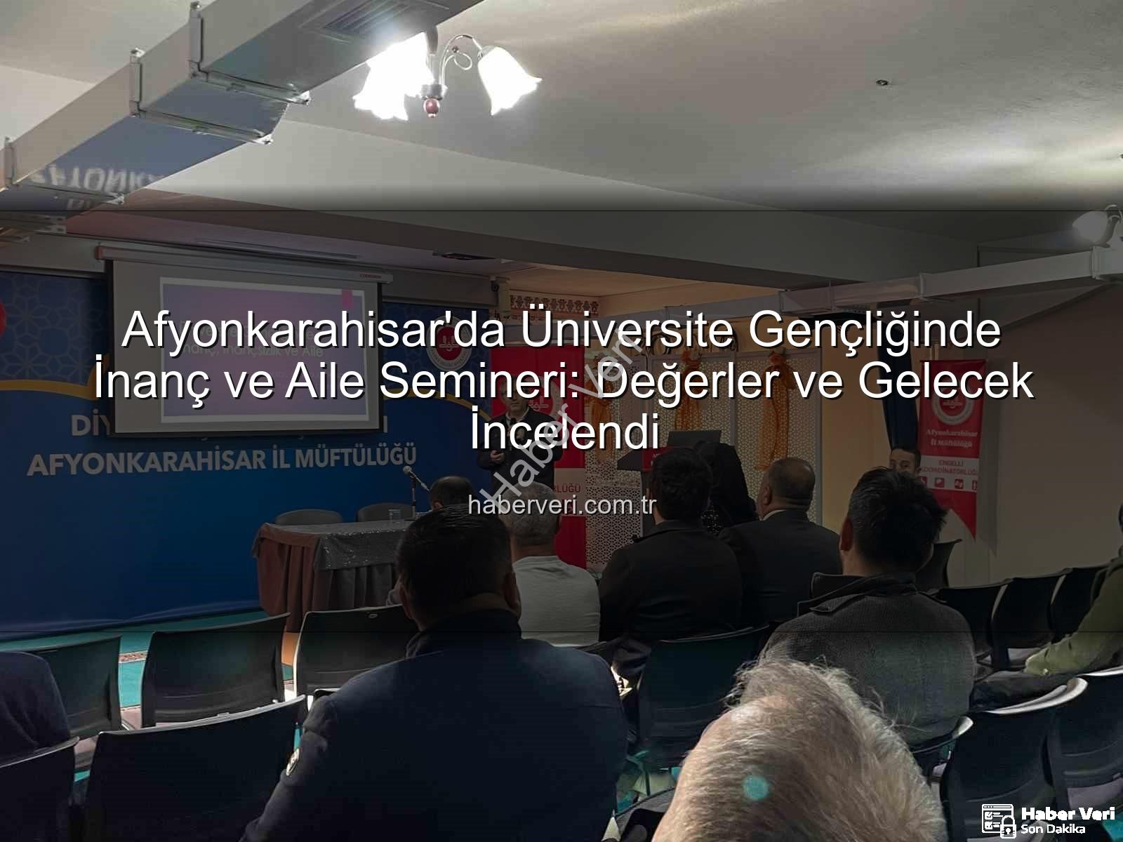 üniversite gençliğinde inanç ve aile - Afyonkarahisar'da Üniversite Gençliğinde İnanç ve Aile Semineri: Değerler ve Gelecek İncelendi