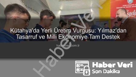 Kütahya’da Yerli Üretim Vurgusu: Yılmaz’dan Tasarruf ve Milli Ekonomiye Tam Destek