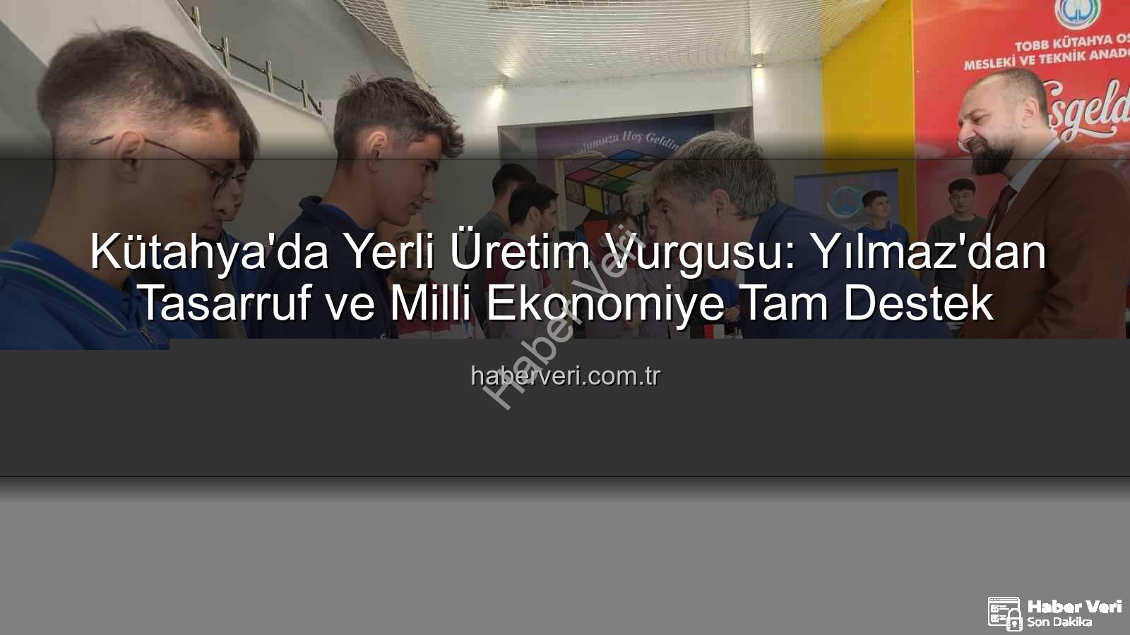 yerli üretim - Kütahya'da Yerli Üretim Vurgusu: Yılmaz'dan Tasarruf ve Milli Ekonomiye Tam Destek