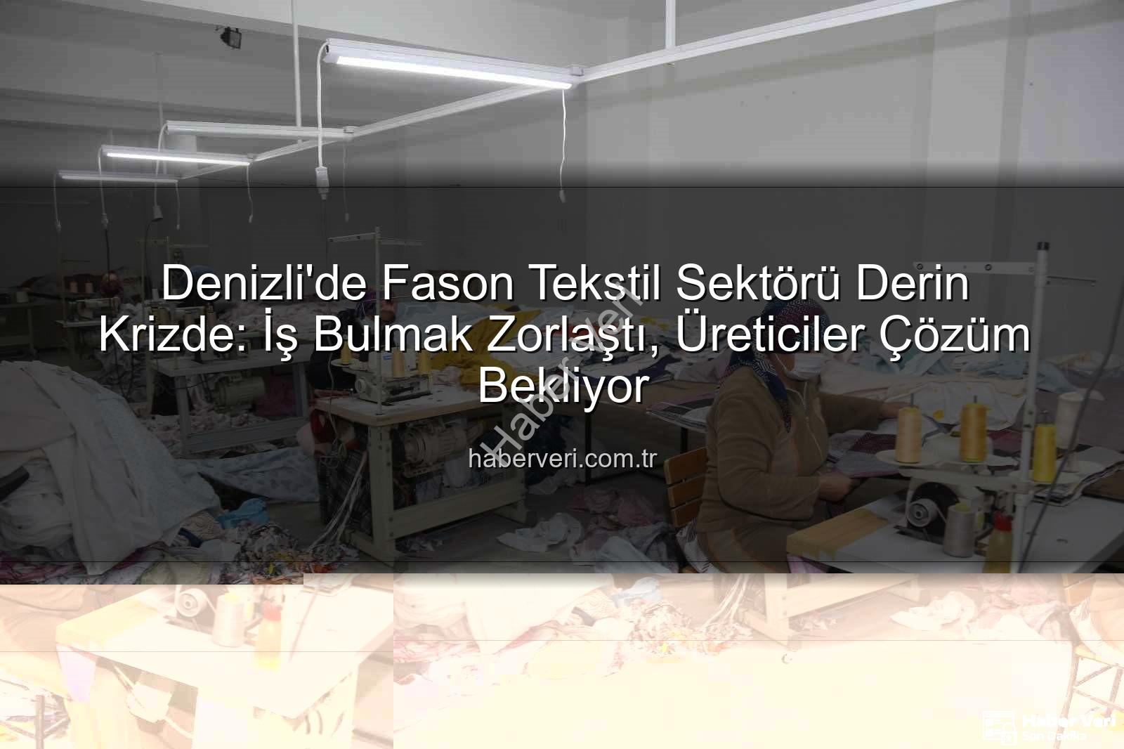 fason tekstil - Denizli'de Fason Tekstil Sektörü Derin Krizde: İş Bulmak Zorlaştı, Üreticiler Çözüm Bekliyor