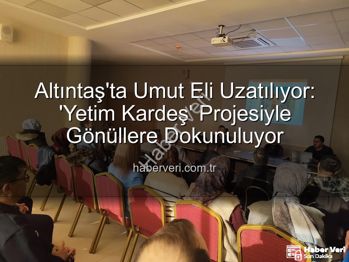 Yetim Kardeş Projesi - Altıntaş'ta Umut Eli Uzatılıyor: 'Yetim Kardeş' Projesiyle Gönüllere Dokunuluyor