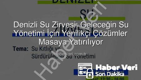 Denizli Su Zirvesi: Geleceğin Su Yönetimi İçin Yenilikçi Çözümler Masaya Yatırılıyor