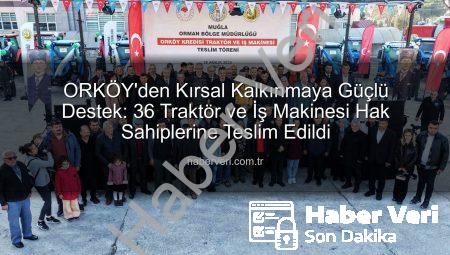 ORKÖY’den Kırsal Kalkınmaya Güçlü Destek: 36 Traktör ve İş Makinesi Hak Sahiplerine Teslim Edildi
