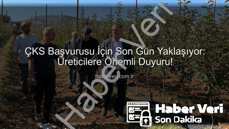 ÇKS Başvurusu İçin Son Gün Yaklaşıyor: Üreticilere Önemli Duyuru!