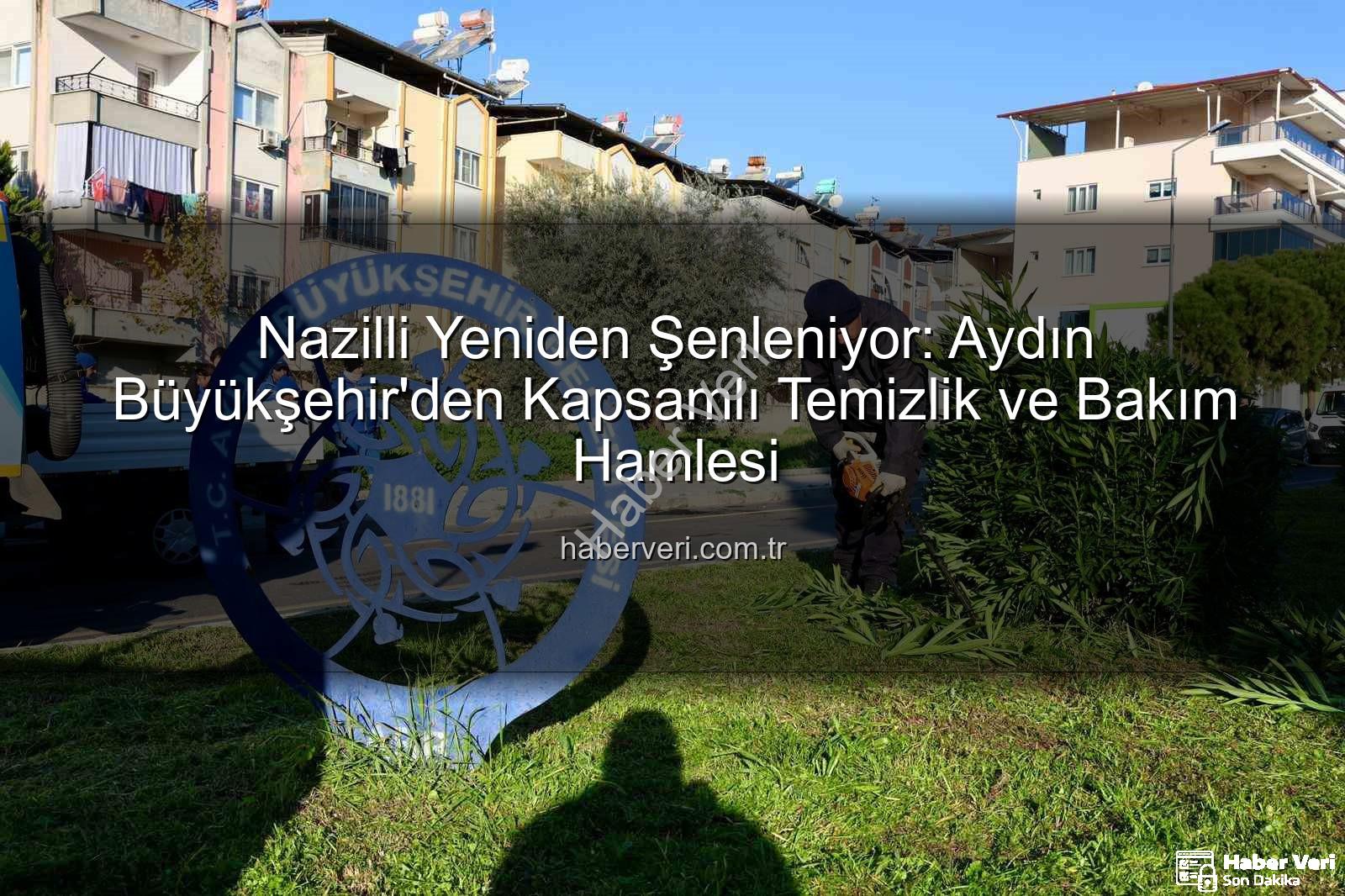 Nazilli temizlik - Nazilli Yeniden Şenleniyor: Aydın Büyükşehir'den Kapsamlı Temizlik ve Bakım Hamlesi