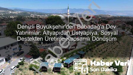 Denizli Büyükşehir’den Babadağ’a Dev Yatırımlar: Altyapıdan Üstyapıya, Sosyal Destekten Üretime Kapsamlı Dönüşüm