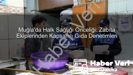 Muğla’da Halk Sağlığı Önceliği: Zabıta Ekiplerinden Kapsamlı Gıda Denetimleri