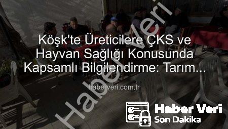 Köşk’te Üreticilere ÇKS ve Hayvan Sağlığı Konusunda Kapsamlı Bilgilendirme: Tarım Sahada Devam Ediyor