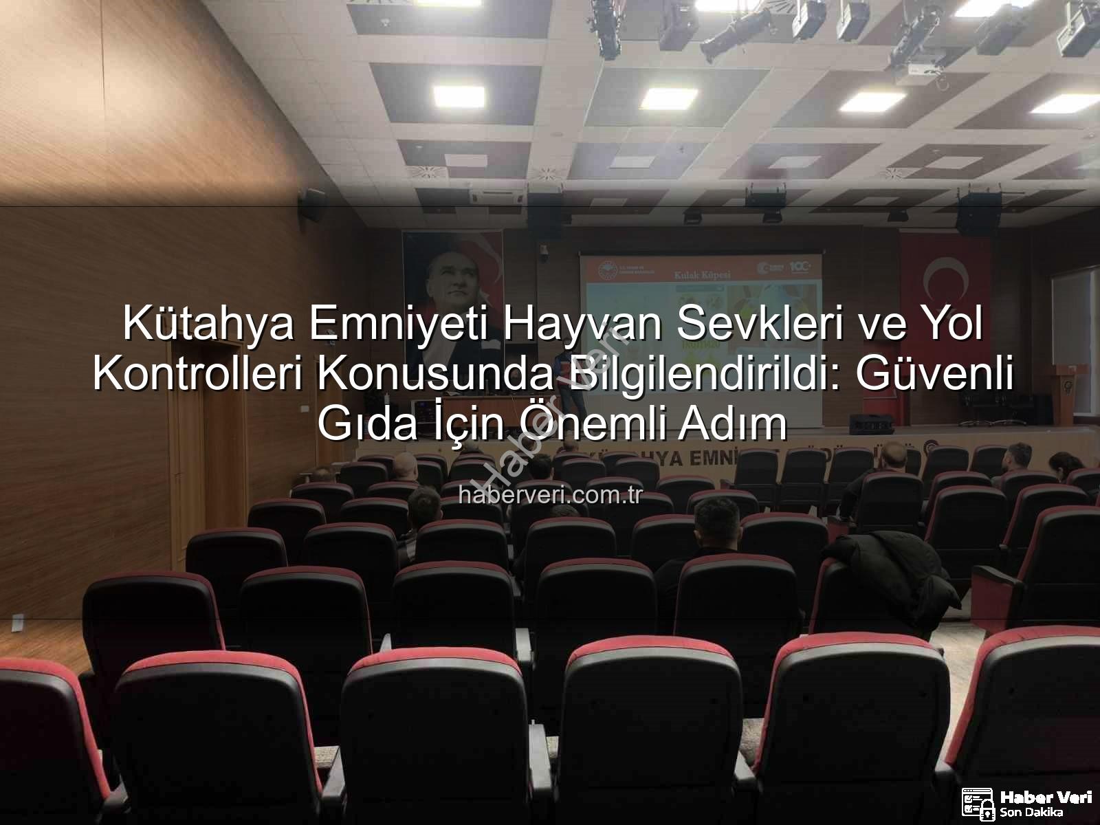 hayvan sevkleri - Kütahya Emniyeti Hayvan Sevkleri ve Yol Kontrolleri Konusunda Bilgilendirildi: Güvenli Gıda İçin Önemli Adım