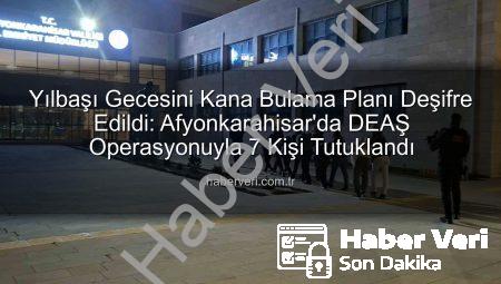 Yılbaşı Gecesini Kana Bulama Planı Deşifre Edildi: Afyonkarahisar’da DEAŞ Operasyonuyla 7 Kişi Tutuklandı