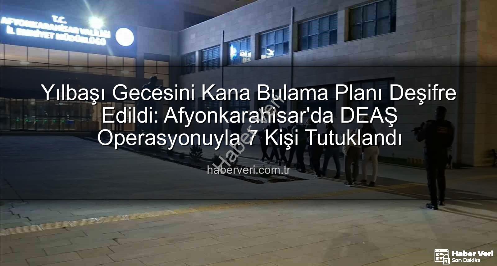 DEAŞ yılbaşı eylemi - Yılbaşı Gecesini Kana Bulama Planı Deşifre Edildi: Afyonkarahisar'da DEAŞ Operasyonuyla 7 Kişi Tutuklandı