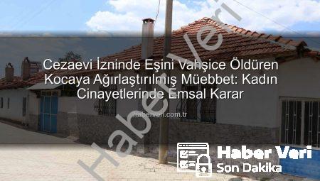 Cezaevi İzninde Eşini Vahşice Öldüren Kocaya Ağırlaştırılmış Müebbet: Kadın Cinayetlerinde Emsal Karar