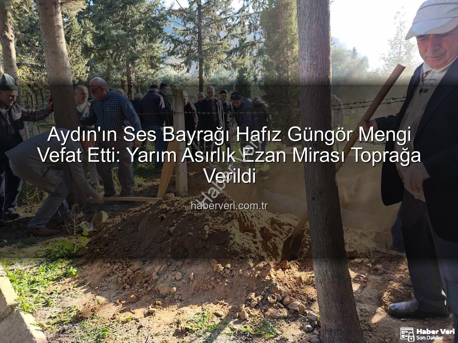 Hafız Güngör Mengi - Aydın'ın Ses Bayrağı Hafız Güngör Mengi Vefat Etti: Yarım Asırlık Ezan Mirası Toprağa Verildi