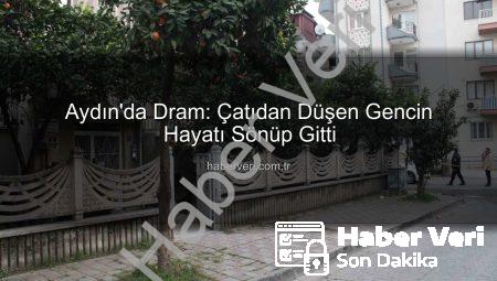 Aydın’da Dram: Çatıdan Düşen Gencin Hayatı Sönüp Gitti