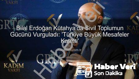 Bilal Erdoğan Kütahya’da Sivil Toplumun Gücünü Vurguladı: ‘Türkiye Büyük Mesafeler Katetti’