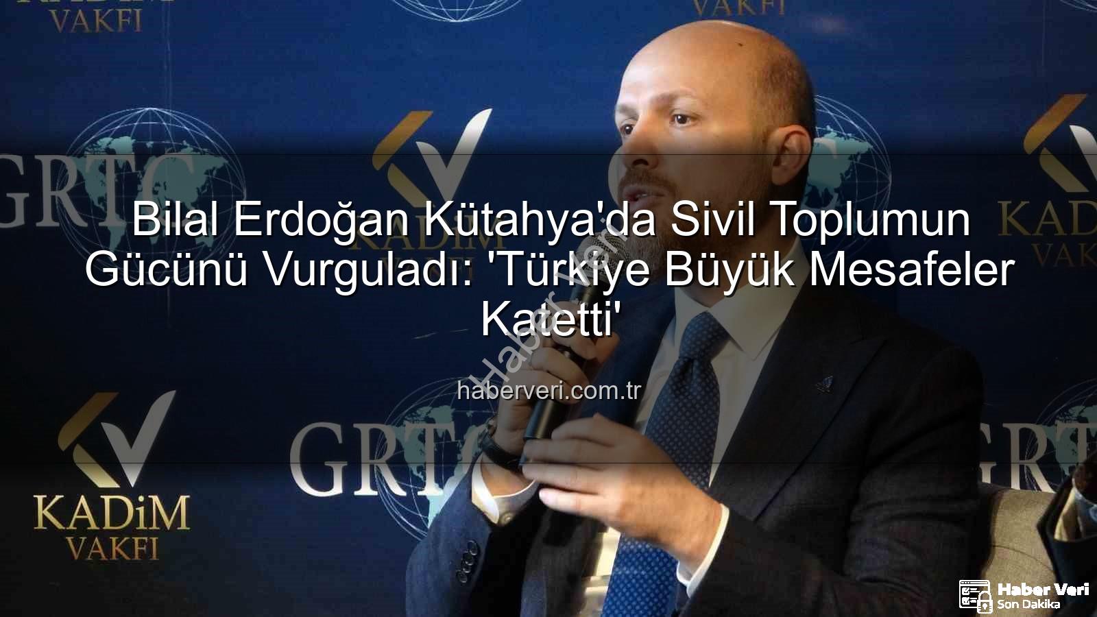 Bilal Erdoğan Kütahya - Bilal Erdoğan Kütahya'da Sivil Toplumun Gücünü Vurguladı: 'Türkiye Büyük Mesafeler Katetti'
